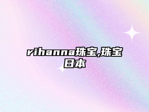 rihanna珠寶,珠寶日本