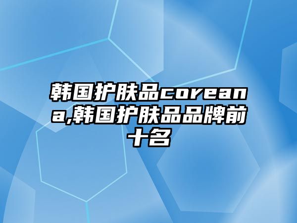 韓國護膚品coreana,韓國護膚品品牌前十名