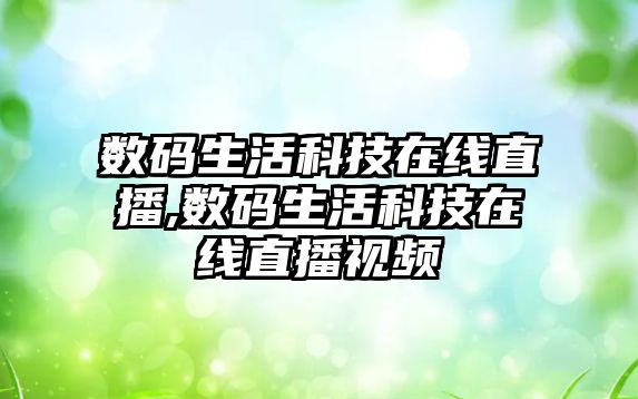 數碼生活科技在線直播,數碼生活科技在線直播視頻