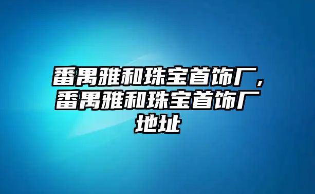 番禺雅和珠寶首飾廠,番禺雅和珠寶首飾廠地址