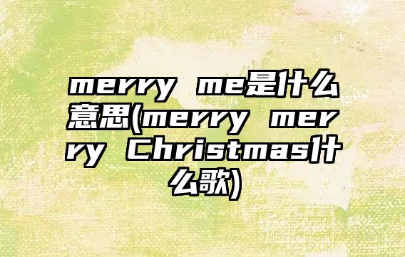 merry me是什么意思(merry merry Christmas什么歌)