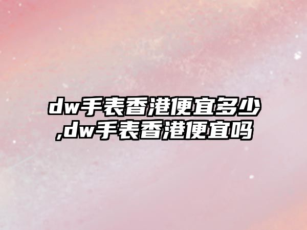 dw手表香港便宜多少,dw手表香港便宜嗎