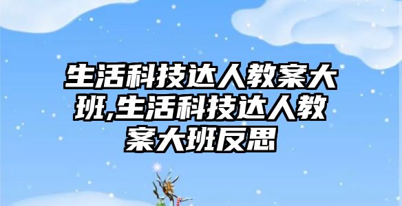 生活科技達人教案大班,生活科技達人教案大班反思