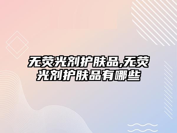 無熒光劑護膚品,無熒光劑護膚品有哪些