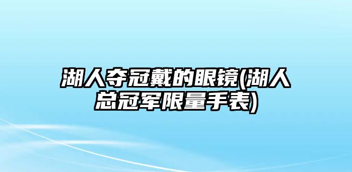 湖人奪冠戴的眼鏡(湖人總冠軍限量手表)