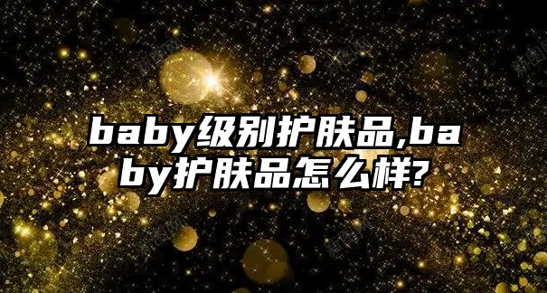 baby級別護膚品,baby護膚品怎么樣?