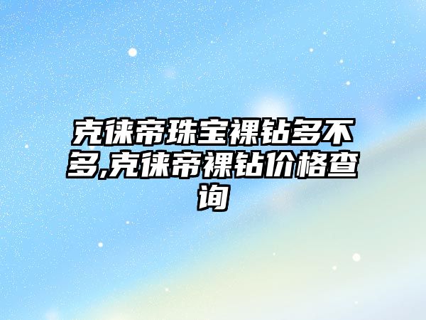 克徠帝珠寶裸鉆多不多,克徠帝裸鉆價格查詢