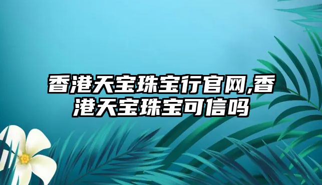 香港天寶珠寶行官網(wǎng),香港天寶珠寶可信嗎