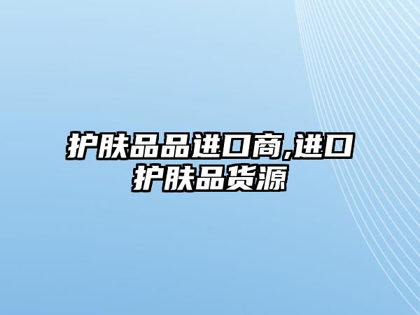 護膚品品進口商,進口護膚品貨源