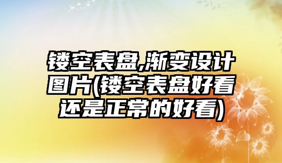 鏤空表盤,漸變設計圖片(鏤空表盤好看還是正常的好看)