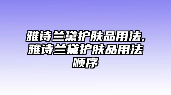 雅詩蘭黛護膚品用法,雅詩蘭黛護膚品用法順序