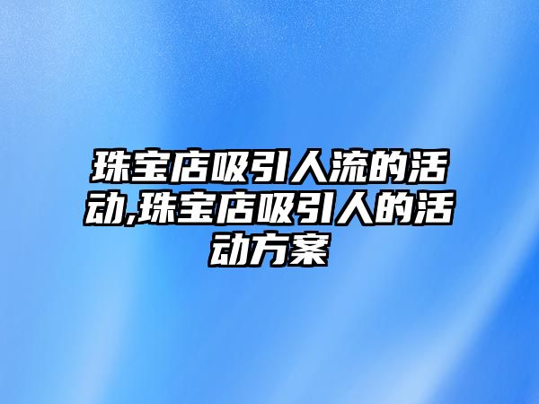 珠寶店吸引人流的活動,珠寶店吸引人的活動方案