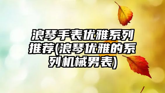 浪琴手表優雅系列推薦(浪琴優雅的系列機械男表)