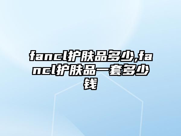 fancl護膚品多少,fancl護膚品一套多少錢