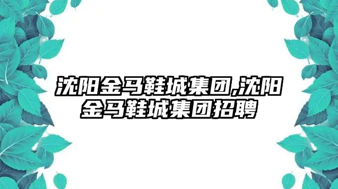 沈陽金馬鞋城集團,沈陽金馬鞋城集團招聘