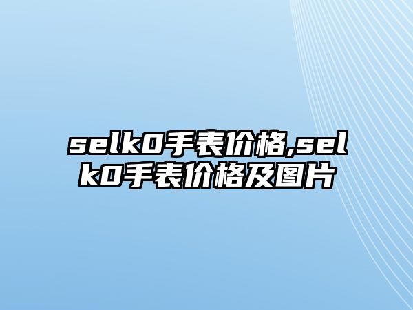 selk0手表價格,selk0手表價格及圖片