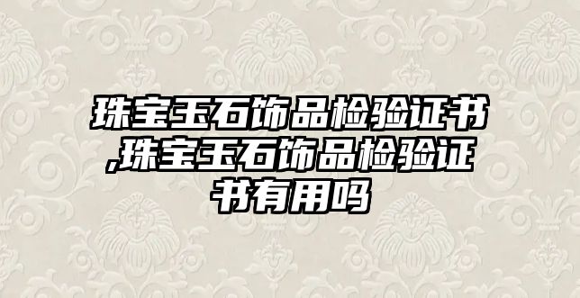 珠寶玉石飾品檢驗證書,珠寶玉石飾品檢驗證書有用嗎