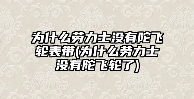 為什么勞力士沒有陀飛輪表帶(為什么勞力士沒有陀飛輪了)