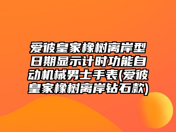 愛彼皇家橡樹離岸型日期顯示計時功能自動機械男士手表(愛彼皇家橡樹離岸鉆石款)