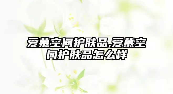 愛慕空間護膚品,愛慕空間護膚品怎么樣