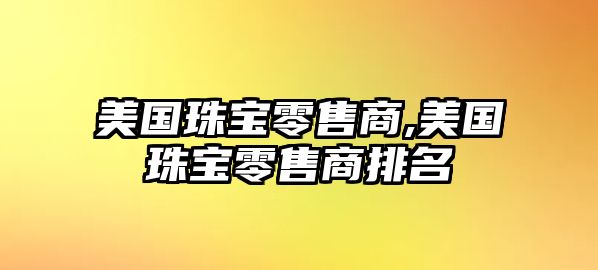 美國珠寶零售商,美國珠寶零售商排名