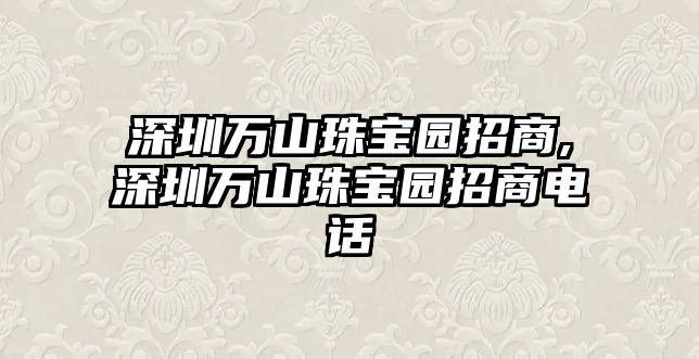 深圳萬山珠寶園招商,深圳萬山珠寶園招商電話