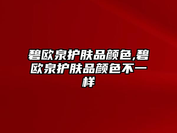 碧歐泉護膚品顏色,碧歐泉護膚品顏色不一樣