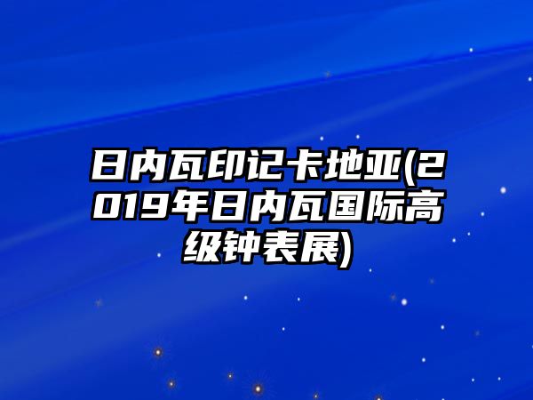 日內瓦印記卡地亞(2019年日內瓦國際高級鐘表展)