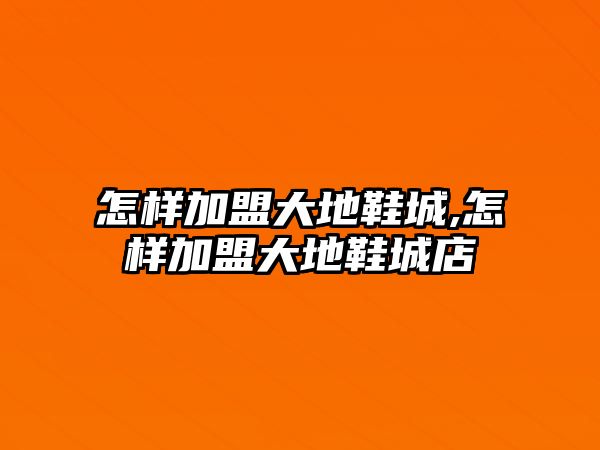 怎樣加盟大地鞋城,怎樣加盟大地鞋城店