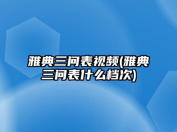 雅典三問表視頻(雅典三問表什么檔次)