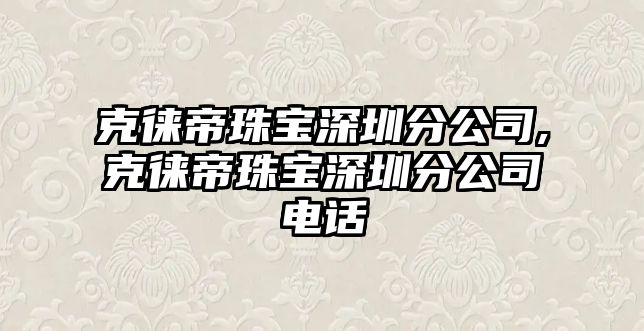 克徠帝珠寶深圳分公司,克徠帝珠寶深圳分公司電話