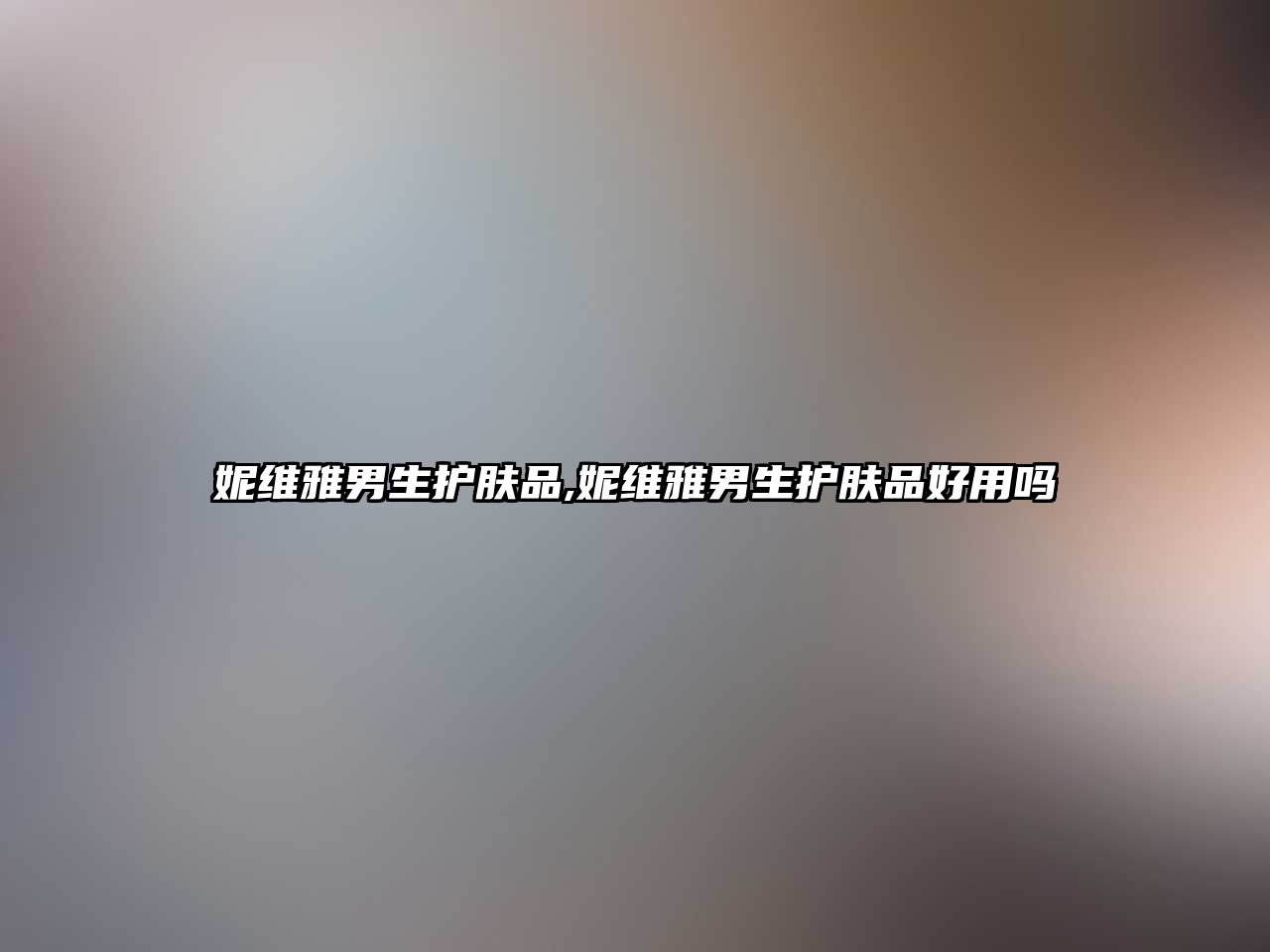 妮維雅男生護膚品,妮維雅男生護膚品好用嗎