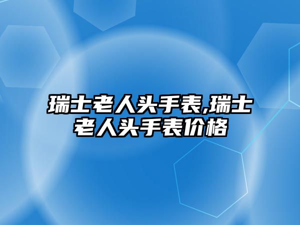 瑞士老人頭手表,瑞士老人頭手表價格