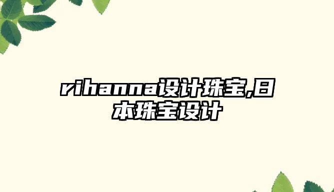 rihanna設(shè)計(jì)珠寶,日本珠寶設(shè)計(jì)