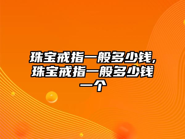 珠寶戒指一般多少錢,珠寶戒指一般多少錢一個