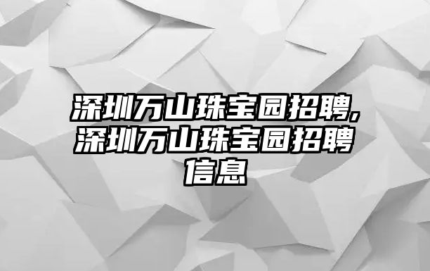 深圳萬山珠寶園招聘,深圳萬山珠寶園招聘信息