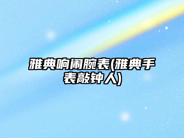 雅典響鬧腕表(雅典手表敲鐘人)