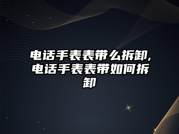 電話手表表帶么拆卸,電話手表表帶如何拆卸