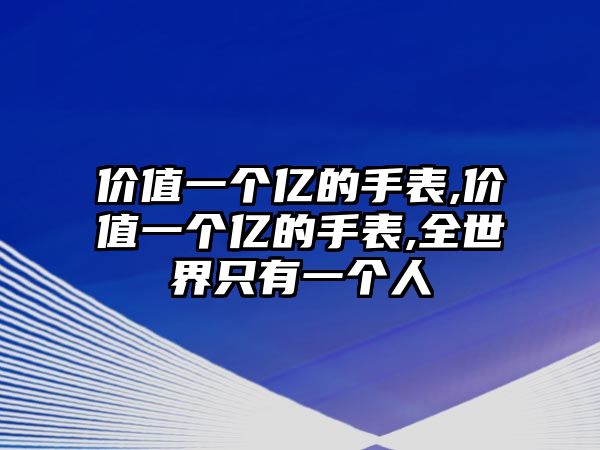 價值一個億的手表,價值一個億的手表,全世界只有一個人