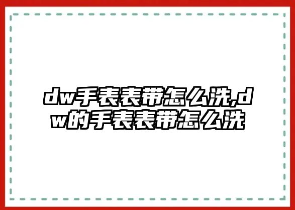 dw手表表帶怎么洗,dw的手表表帶怎么洗