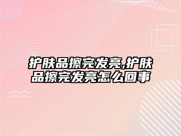 護膚品擦完發亮,護膚品擦完發亮怎么回事