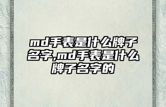 md手表是什么牌子名字,md手表是什么牌子名字的