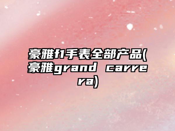 豪雅f1手表全部產品(豪雅grand carrera)