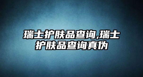 瑞士護膚品查詢,瑞士護膚品查詢真偽