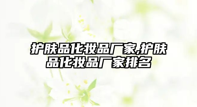 護膚品化妝品廠家,護膚品化妝品廠家排名