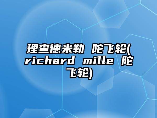 理查德米勒 陀飛輪(richard mille 陀飛輪)