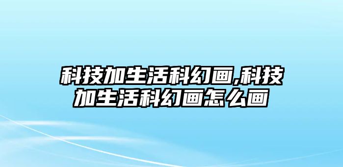 科技加生活科幻畫,科技加生活科幻畫怎么畫