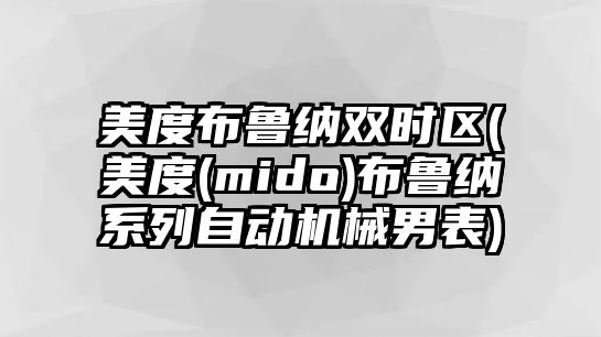 美度布魯納雙時區(qū)(美度(mido)布魯納系列自動機械男表)