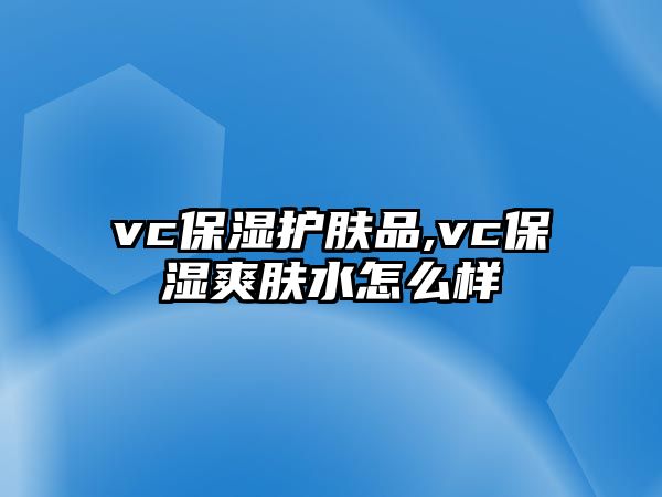 vc保濕護膚品,vc保濕爽膚水怎么樣