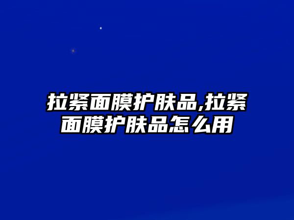 拉緊面膜護膚品,拉緊面膜護膚品怎么用